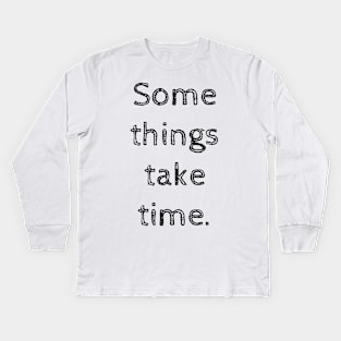 Some things take time Kids Long Sleeve T-Shirt